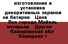 изготовление и установка декоративных экранов на батареи › Цена ­ 3 200 - Все города Мебель, интерьер » Другое   . Кемеровская обл.,Кемерово г.